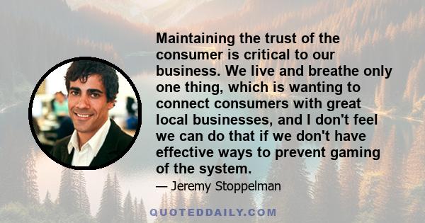 Maintaining the trust of the consumer is critical to our business. We live and breathe only one thing, which is wanting to connect consumers with great local businesses, and I don't feel we can do that if we don't have