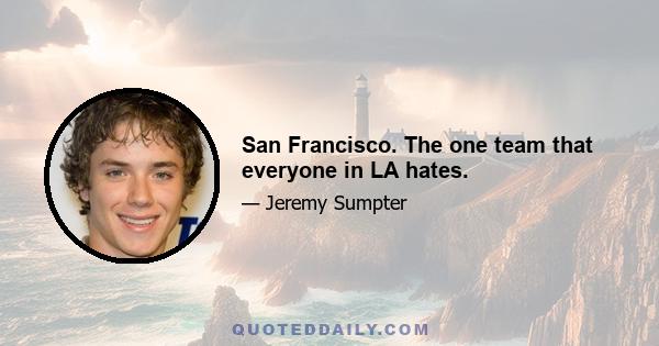 San Francisco. The one team that everyone in LA hates.