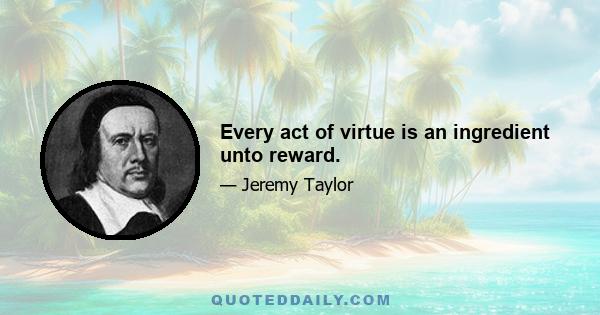 Every act of virtue is an ingredient unto reward.