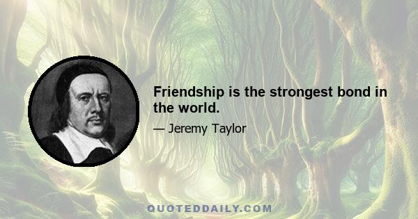 Friendship is the strongest bond in the world.