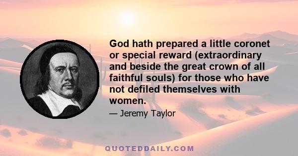 God hath prepared a little coronet or special reward (extraordinary and beside the great crown of all faithful souls) for those who have not defiled themselves with women.