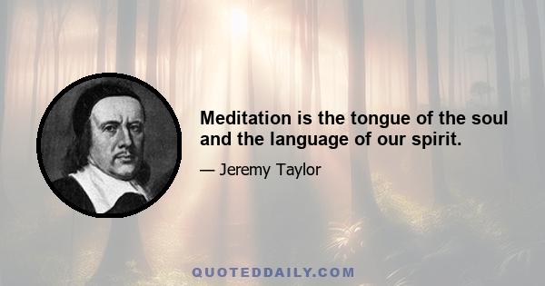 Meditation is the tongue of the soul and the language of our spirit.