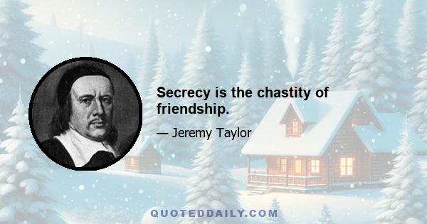 Secrecy is the chastity of friendship.