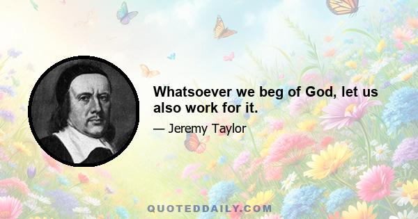 Whatsoever we beg of God, let us also work for it.