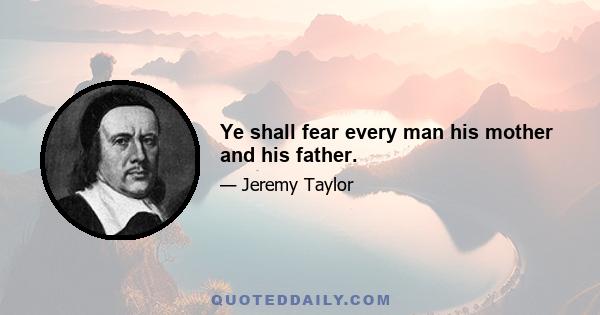 Ye shall fear every man his mother and his father.