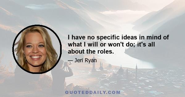 I have no specific ideas in mind of what I will or won't do; it's all about the roles.