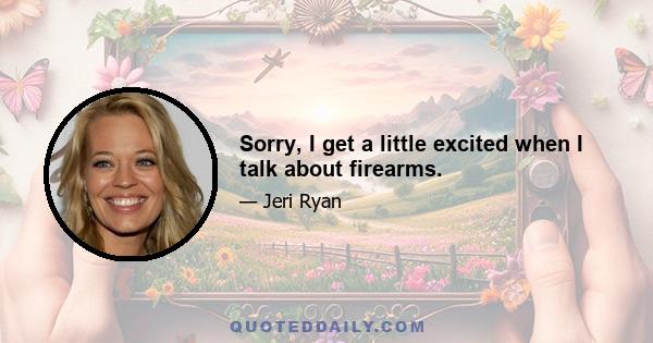 Sorry, I get a little excited when I talk about firearms.