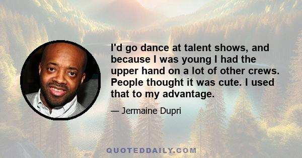 I'd go dance at talent shows, and because I was young I had the upper hand on a lot of other crews. People thought it was cute. I used that to my advantage.