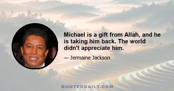 Michael is a gift from Allah, and he is taking him back. The world didn't appreciate him.