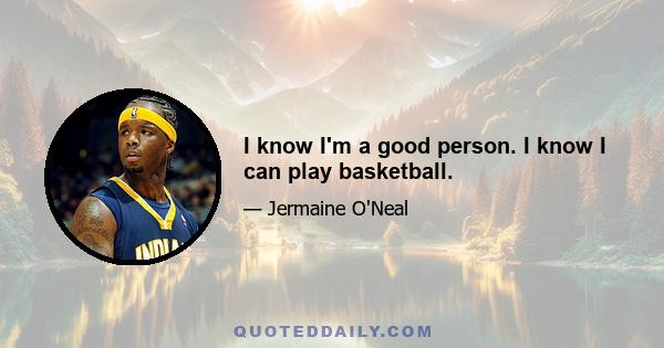 I know I'm a good person. I know I can play basketball.