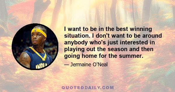 I want to be in the best winning situation. I don't want to be around anybody who's just interested in playing out the season and then going home for the summer.