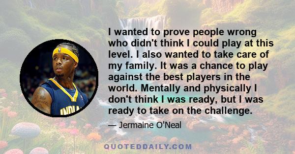 I wanted to prove people wrong who didn't think I could play at this level. I also wanted to take care of my family. It was a chance to play against the best players in the world. Mentally and physically I don't think I 