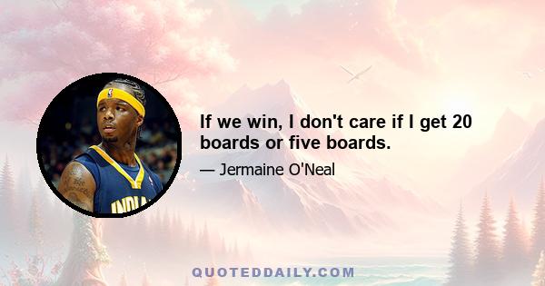 If we win, I don't care if I get 20 boards or five boards.