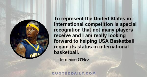 To represent the United States in international competition is special recognition that not many players receive and I am really looking forward to helping USA Basketball regain its status in international basketball.