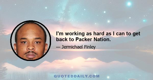 I'm working as hard as I can to get back to Packer Nation.