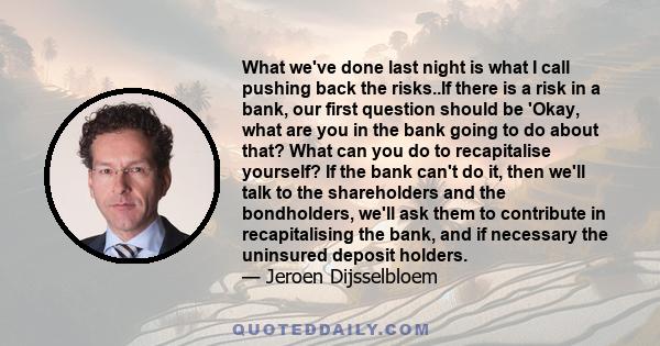 What we've done last night is what I call pushing back the risks..If there is a risk in a bank, our first question should be 'Okay, what are you in the bank going to do about that? What can you do to recapitalise