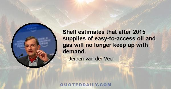 Shell estimates that after 2015 supplies of easy-to-access oil and gas will no longer keep up with demand.