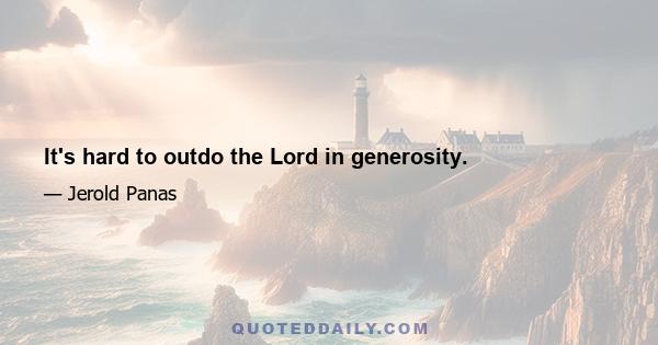 It's hard to outdo the Lord in generosity.