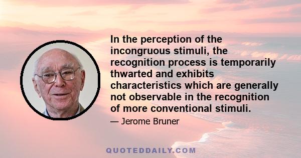 In the perception of the incongruous stimuli, the recognition process is temporarily thwarted and exhibits characteristics which are generally not observable in the recognition of more conventional stimuli.