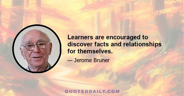 Learners are encouraged to discover facts and relationships for themselves.