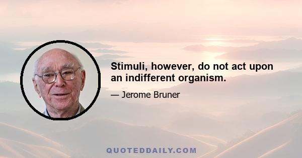 Stimuli, however, do not act upon an indifferent organism.