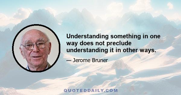 Understanding something in one way does not preclude understanding it in other ways.