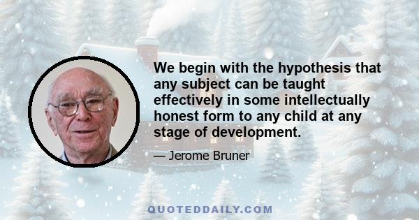 We begin with the hypothesis that any subject can be taught effectively in some intellectually honest form to any child at any stage of development.