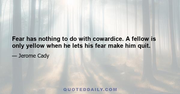 Fear has nothing to do with cowardice. A fellow is only yellow when he lets his fear make him quit.