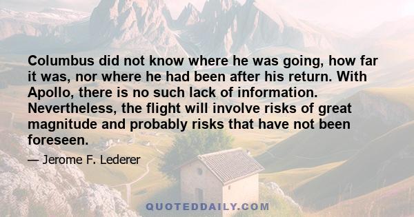 Columbus did not know where he was going, how far it was, nor where he had been after his return. With Apollo, there is no such lack of information. Nevertheless, the flight will involve risks of great magnitude and