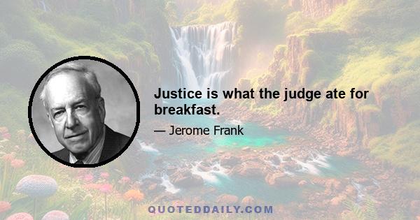 Justice is what the judge ate for breakfast.