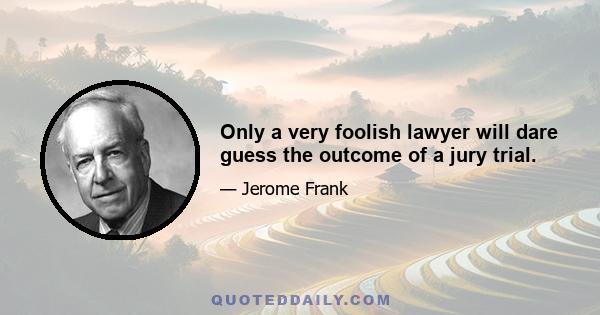 Only a very foolish lawyer will dare guess the outcome of a jury trial.