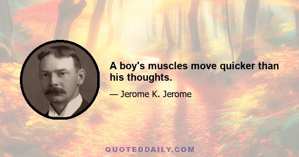 A boy's muscles move quicker than his thoughts.