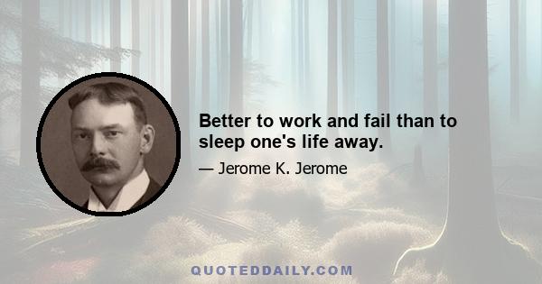 Better to work and fail than to sleep one's life away.