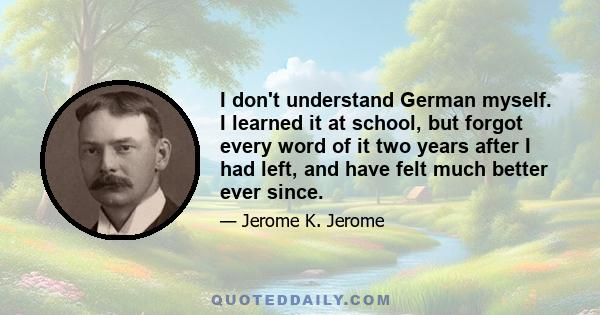 I don't understand German myself. I learned it at school, but forgot every word of it two years after I had left, and have felt much better ever since.