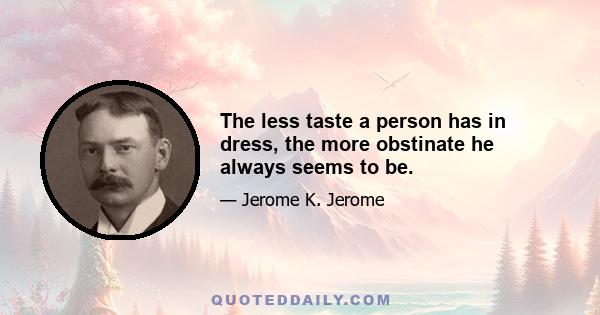 The less taste a person has in dress, the more obstinate he always seems to be.