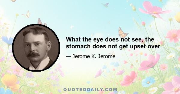 What the eye does not see, the stomach does not get upset over