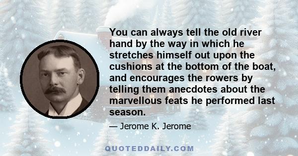 You can always tell the old river hand by the way in which he stretches himself out upon the cushions at the bottom of the boat, and encourages the rowers by telling them anecdotes about the marvellous feats he