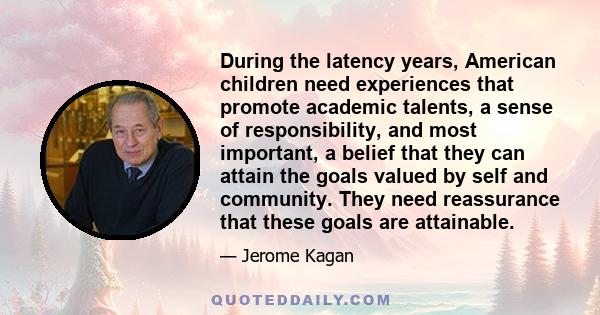 During the latency years, American children need experiences that promote academic talents, a sense of responsibility, and most important, a belief that they can attain the goals valued by self and community. They need