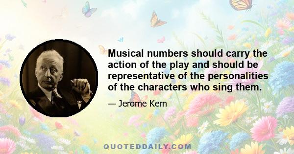 Musical numbers should carry the action of the play and should be representative of the personalities of the characters who sing them.