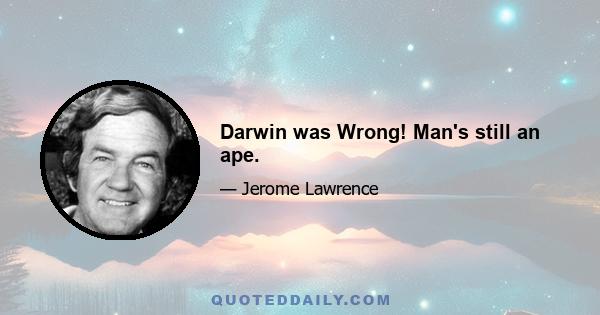 Darwin was Wrong! Man's still an ape.