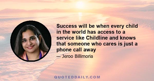 Success will be when every child in the world has access to a service like Childline and knows that someone who cares is just a phone call away