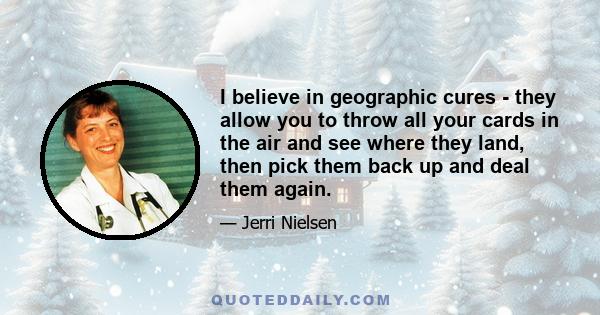 I believe in geographic cures - they allow you to throw all your cards in the air and see where they land, then pick them back up and deal them again.