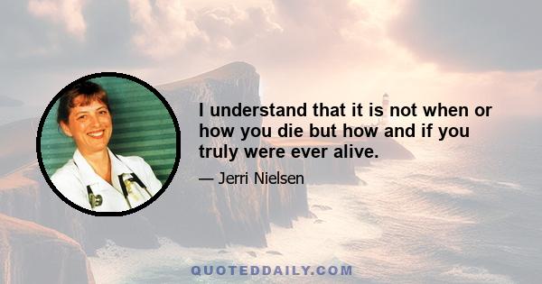 I understand that it is not when or how you die but how and if you truly were ever alive.