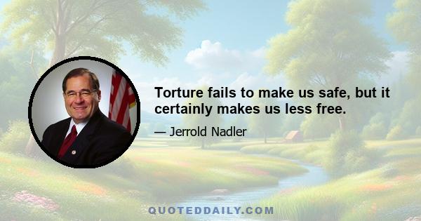 Torture fails to make us safe, but it certainly makes us less free.