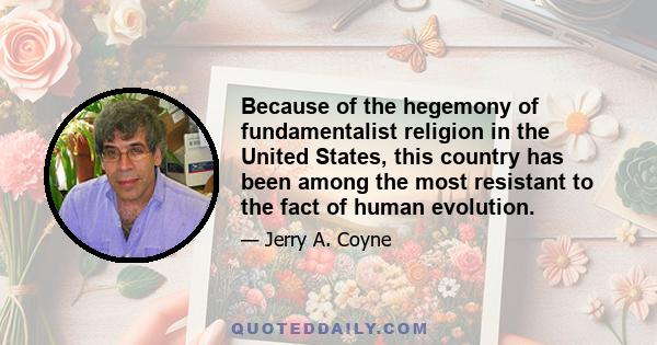 Because of the hegemony of fundamentalist religion in the United States, this country has been among the most resistant to the fact of human evolution.