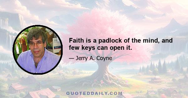 Faith is a padlock of the mind, and few keys can open it.