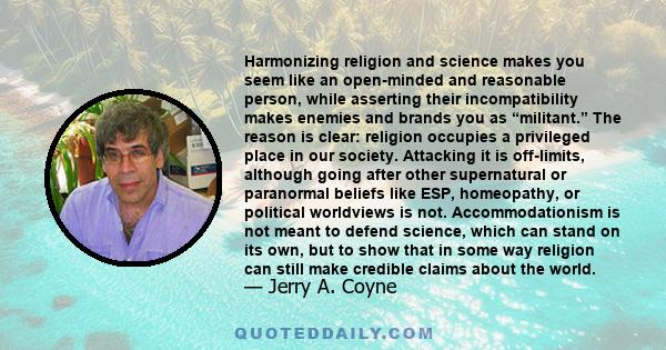 Harmonizing religion and science makes you seem like an open-minded and reasonable person, while asserting their incompatibility makes enemies and brands you as “militant.” The reason is clear: religion occupies a