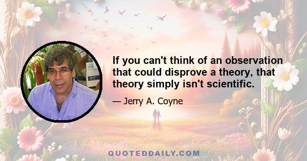 If you can't think of an observation that could disprove a theory, that theory simply isn't scientific.