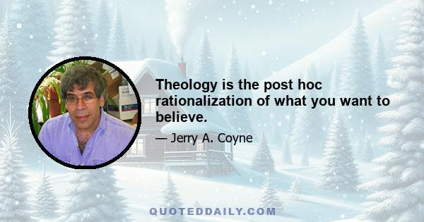 Theology is the post hoc rationalization of what you want to believe.