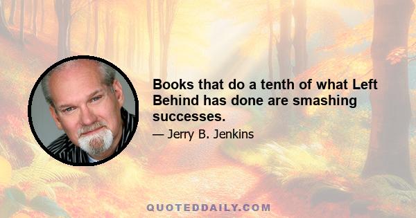 Books that do a tenth of what Left Behind has done are smashing successes.